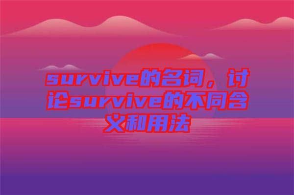 survive的名詞，討論survive的不同含義和用法