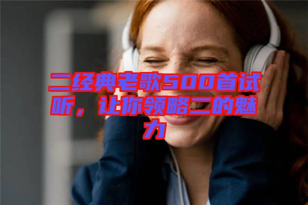 二經(jīng)典老歌500首試聽，讓你領略二的魅力