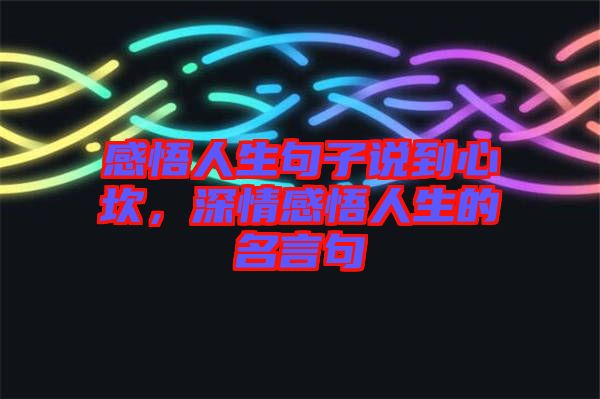 感悟人生句子說(shuō)到心坎，深情感悟人生的名言句