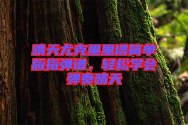 晴天尤克里里譜簡單版指彈譜，輕松學會彈奏晴天