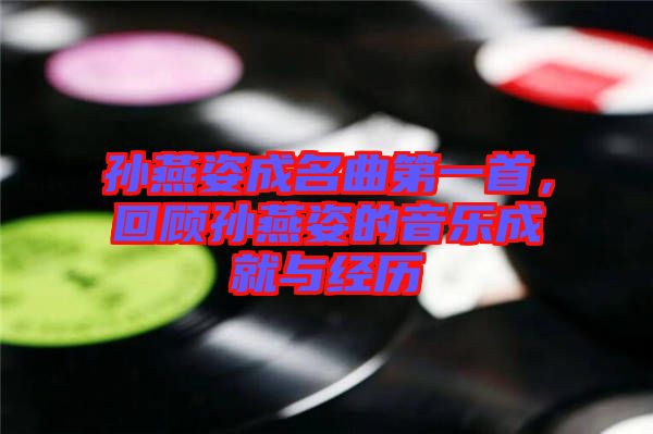 孫燕姿成名曲第一首，回顧孫燕姿的音樂成就與經(jīng)歷