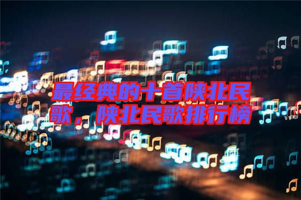 最經(jīng)典的十首陜北民歌，陜北民歌排行榜