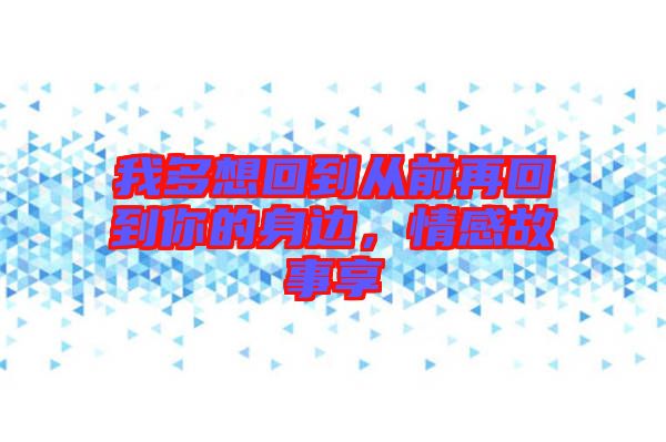我多想回到從前再回到你的身邊，情感故事享