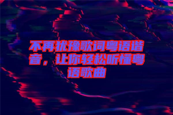 不再猶豫歌詞粵語諧音，讓你輕松聽懂粵語歌曲