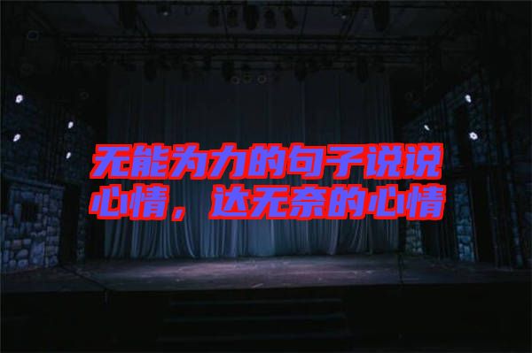 無(wú)能為力的句子說(shuō)說(shuō)心情，達(dá)無(wú)奈的心情