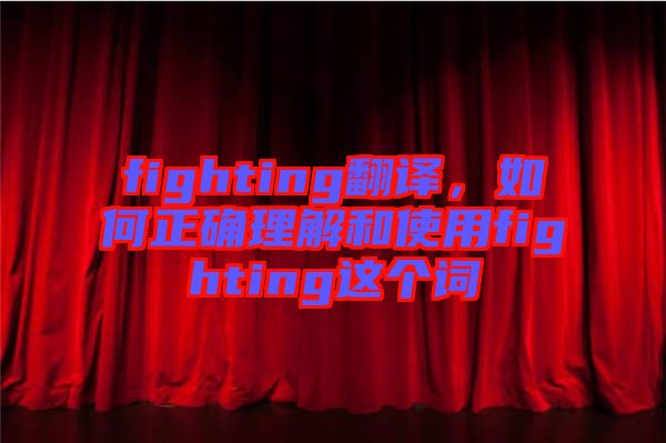 fighting翻譯，如何正確理解和使用fighting這個詞