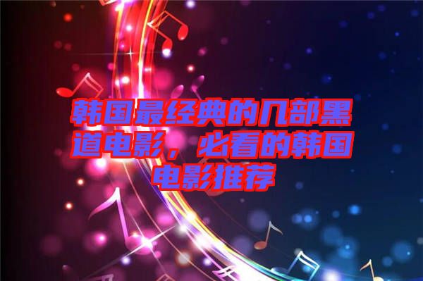 韓國最經(jīng)典的幾部黑道電影，必看的韓國電影推薦