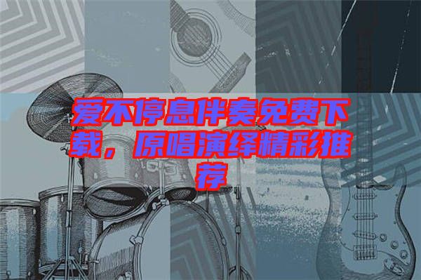 愛不停息伴奏免費下載，原唱演繹精彩推薦