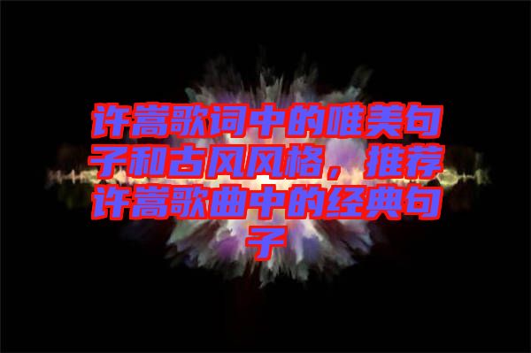 許嵩歌詞中的唯美句子和古風風格，推薦許嵩歌曲中的經(jīng)典句子