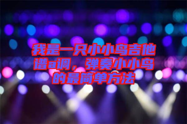 我是一只小小鳥吉他譜a調(diào)，彈奏小小鳥的最簡單方法