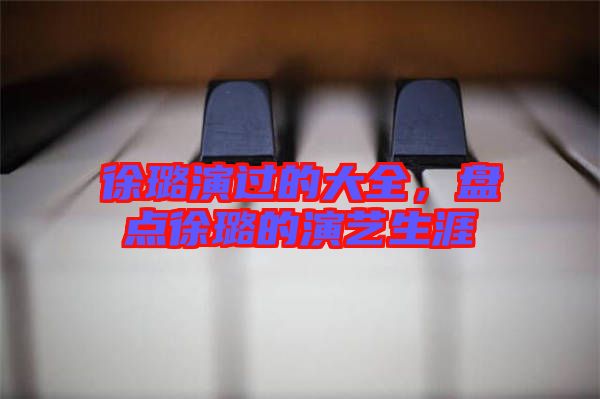 徐璐演過(guò)的大全，盤點(diǎn)徐璐的演藝生涯
