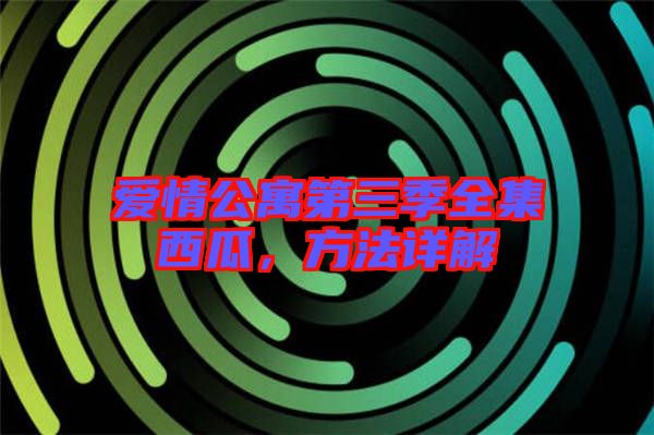 愛情公寓第三季全集西瓜，方法詳解