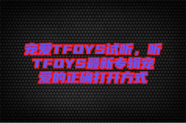 寵愛(ài)TFOYS試聽(tīng)，聽(tīng)TFOYS最新專輯寵愛(ài)的正確打開(kāi)方式