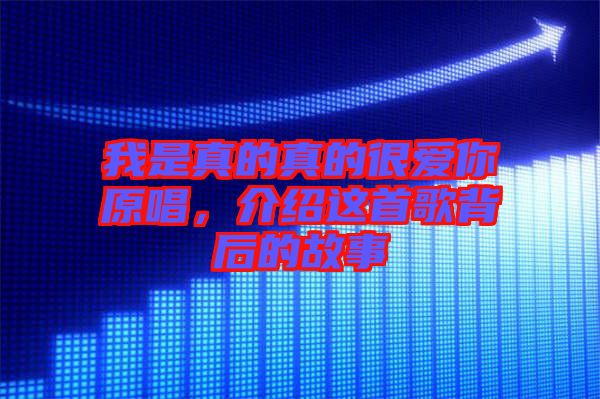 我是真的真的很愛你原唱，介紹這首歌背后的故事