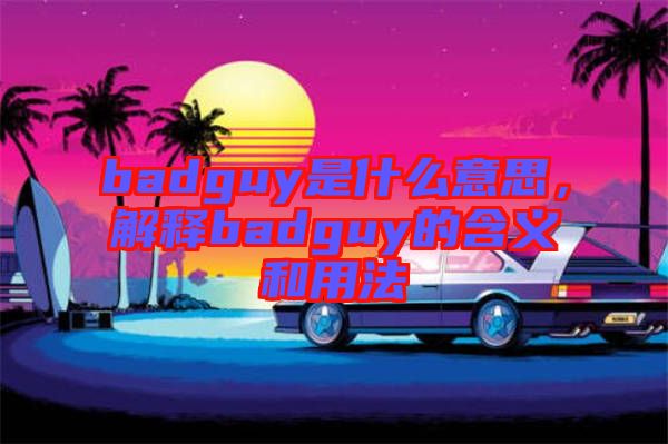 badguy是什么意思，解釋badguy的含義和用法