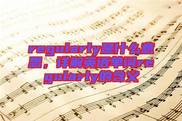 regularly是什么意思，詳解英語單詞regularly的含義