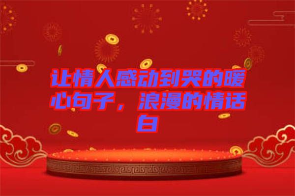 讓情人感動(dòng)到哭的暖心句子，浪漫的情話白