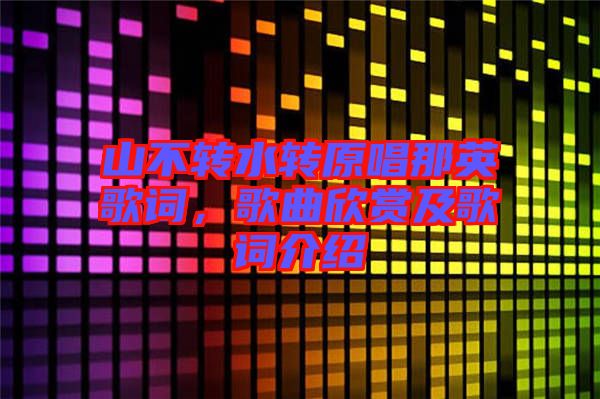 山不轉(zhuǎn)水轉(zhuǎn)原唱那英歌詞，歌曲欣賞及歌詞介紹