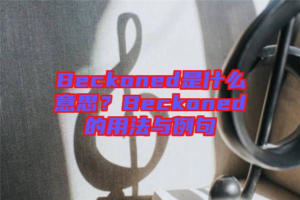 Beckoned是什么意思？Beckoned的用法與例句