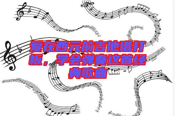 愛在西元前吉他譜打板，學(xué)會(huì)彈奏這首經(jīng)典歌曲