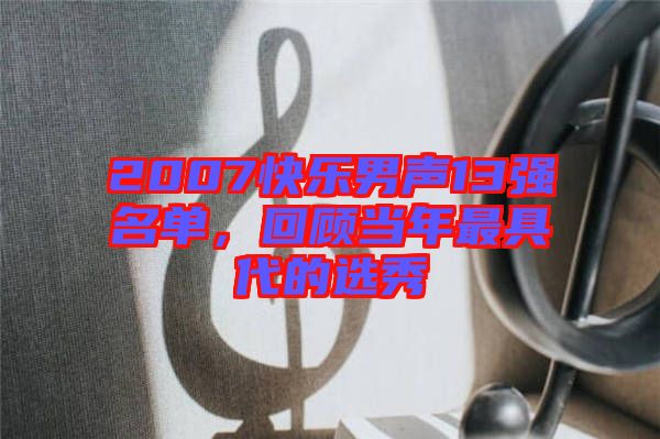 2007快樂男聲13強名單，回顧當(dāng)年最具代的選秀