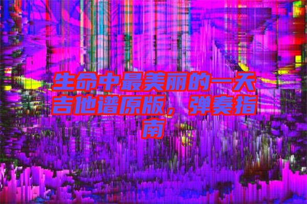 生命中最美麗的一天吉他譜原版，彈奏指南