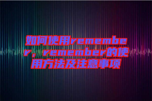 如何使用remember，remember的使用方法及注意事項(xiàng)