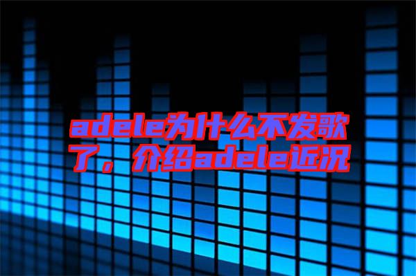 adele為什么不發(fā)歌了，介紹adele近況