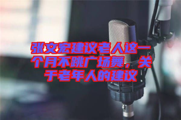 張文宏建議老人這一個(gè)月不跳廣場舞，關(guān)于老年人的建議