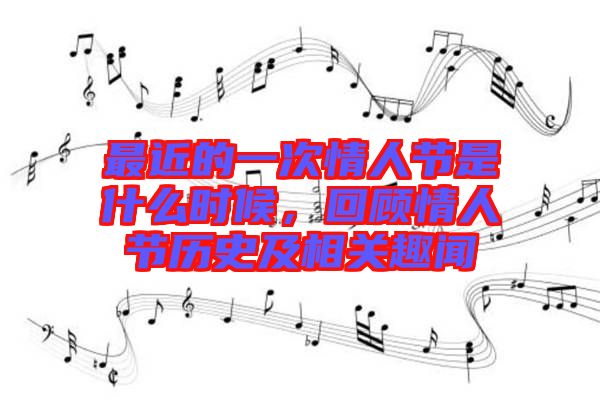 最近的一次情人節(jié)是什么時(shí)候，回顧情人節(jié)歷史及相關(guān)趣聞