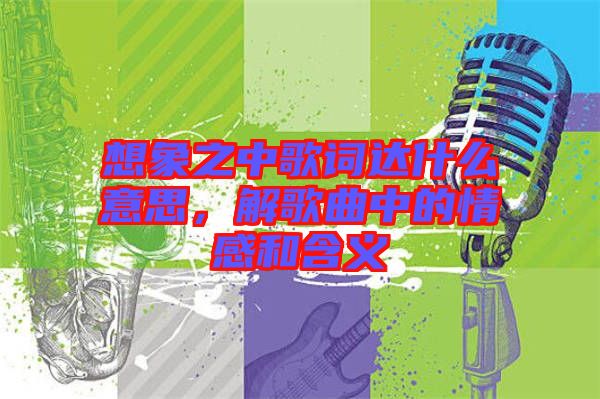 想象之中歌詞達什么意思，解歌曲中的情感和含義
