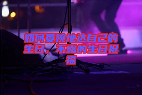 如何委婉地達自己的生日，不露的生日祝福