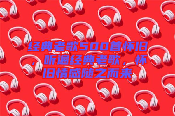 經典老歌500首懷舊，聽遍經典老歌，懷舊情感隨之而來