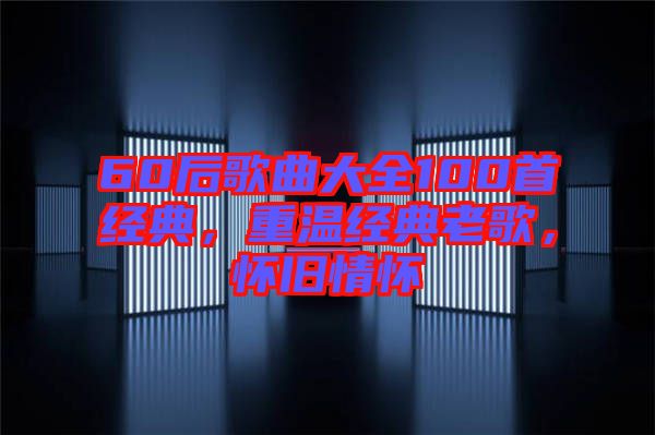 60后歌曲大全100首經(jīng)典，重溫經(jīng)典老歌，懷舊情懷