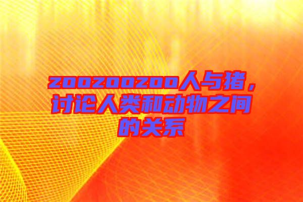 zoozoozoo人與豬，討論人類和動物之間的關系