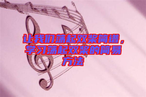 讓我們蕩起雙槳簡(jiǎn)譜，學(xué)習(xí)蕩起雙槳的簡(jiǎn)易方法