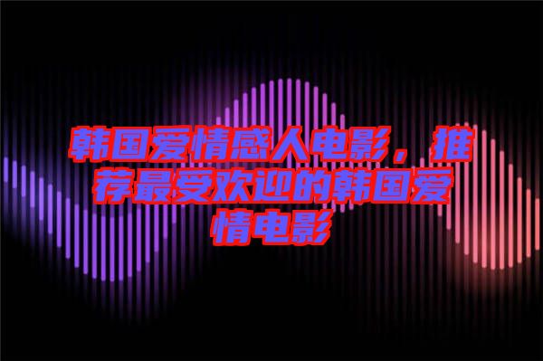 韓國愛情感人電影，推薦最受歡迎的韓國愛情電影