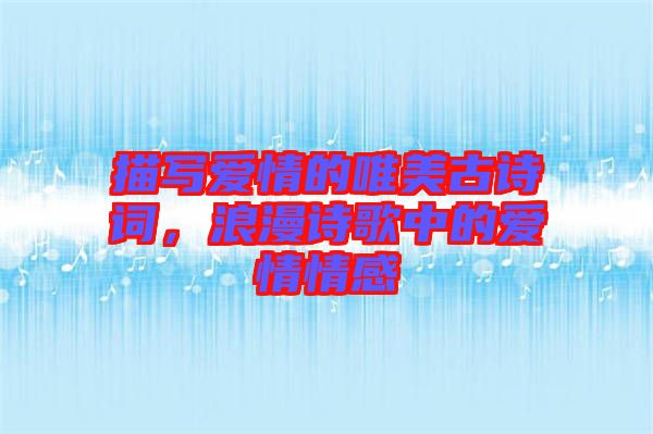 描寫愛情的唯美古詩詞，浪漫詩歌中的愛情情感