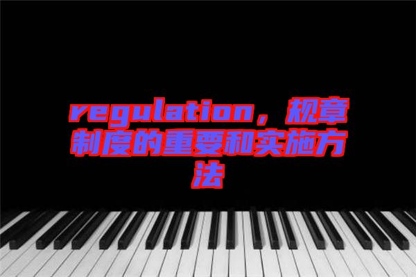 regulation，規(guī)章制度的重要和實(shí)施方法