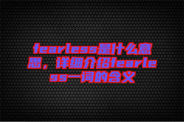 fearless是什么意思，詳細介紹fearless一詞的含義