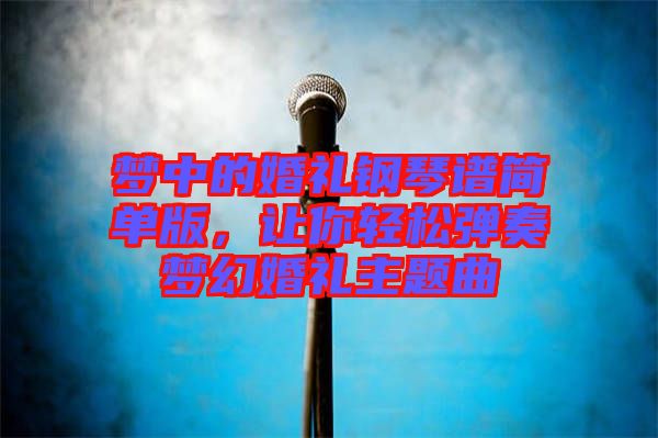 夢(mèng)中的婚禮鋼琴譜簡(jiǎn)單版，讓你輕松彈奏夢(mèng)幻婚禮主題曲