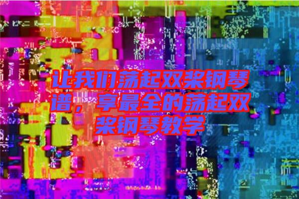 讓我們蕩起雙槳鋼琴譜，享最全的蕩起雙槳鋼琴教學(xué)