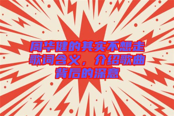 周華健的其實不想走歌詞含義，介紹歌曲背后的深意