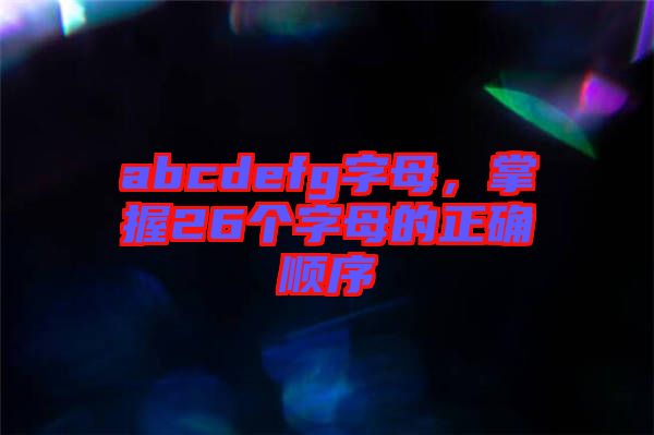 abcdefg字母，掌握26個字母的正確順序