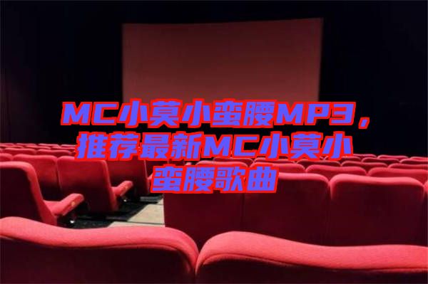 MC小莫小蠻腰MP3，推薦最新MC小莫小蠻腰歌曲