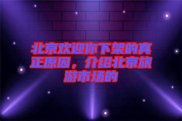 北京歡迎你下架的真正原因，介紹北京旅游市場(chǎng)的