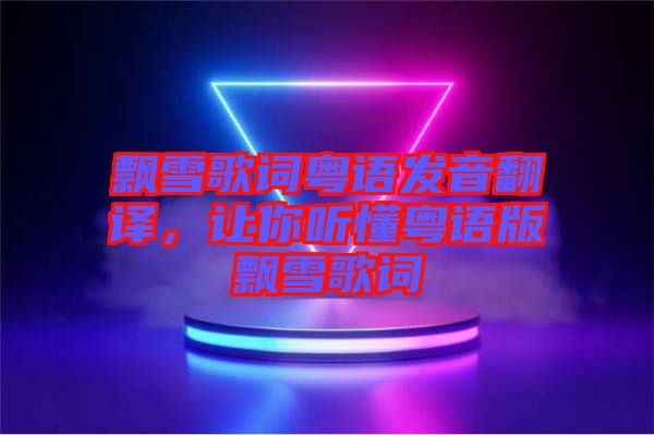 飄雪歌詞粵語發(fā)音翻譯，讓你聽懂粵語版飄雪歌詞
