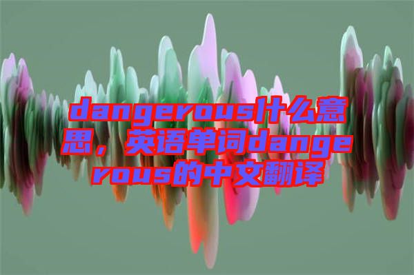 dangerous什么意思，英語單詞dangerous的中文翻譯