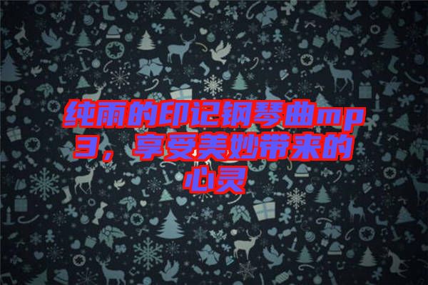 純雨的印記鋼琴曲mp3，享受美妙帶來的心靈