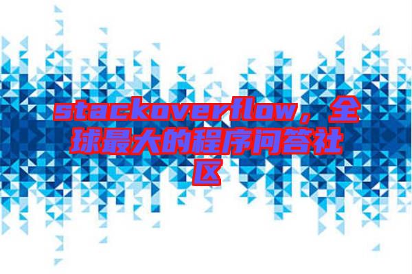 stackoverflow，全球最大的程序問(wèn)答社區(qū)